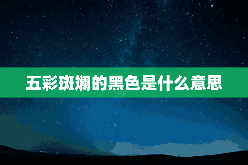 五彩斑斓的黑色是什么意思(五彩斑斓的黑色是什么意思啊)